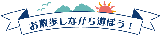 お散歩しながら遊ぼう！