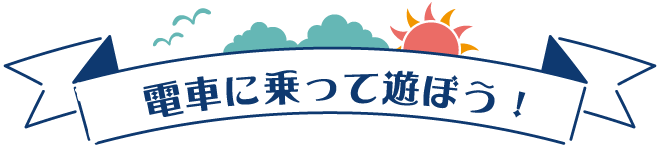 電車に乗って遊ぼう！