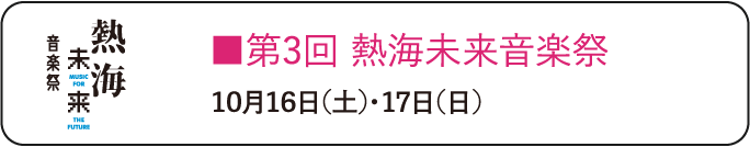 第3回 熱海未来音楽祭 10月16日（土）・17日（日）