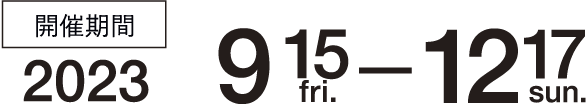 開催期間 2023年9月15日(金)〜2023年12月17日(日)