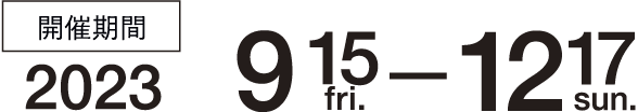 開催期間 2023年9月15日（金）〜2023年12月17日（日）