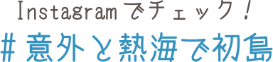 Instagramでチェック！#意外と熱海で初島